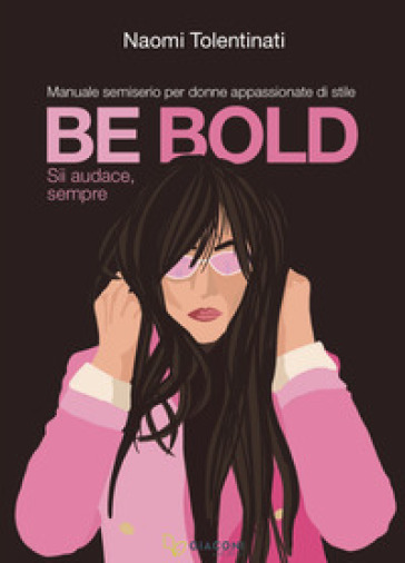 Be bold. Sii audace, sempre. Manuale semiserio per donne appassionate di stile - Naomi Tolentinati