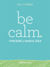 Be calm. Vincere l ansia ora