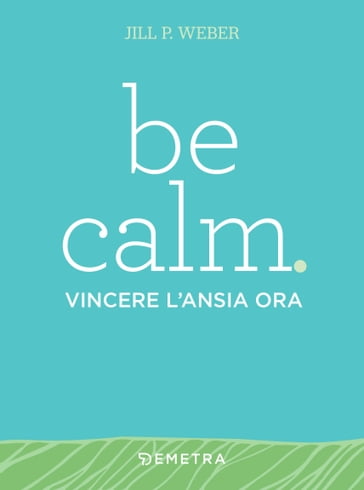 Be calm. Vincere l'ansia ora - Jill P. Weber