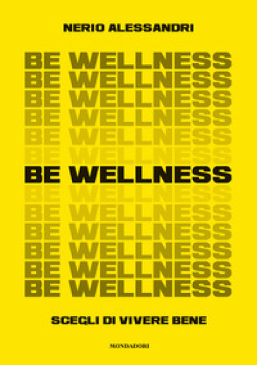 Be wellness. Scegli di vivere bene - Nerio Alessandri