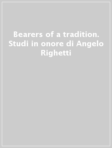 Bearers of a tradition. Studi in onore di Angelo Righetti