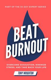 Beat Burnout: Overcome Exhaustion, Minimize Stress, and Take Back Your Life in 30 Days