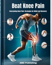 Beat Knee Pain : Overcoming Knee Pain: Strategies for Relief and Recovery