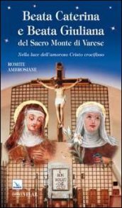 Beata Caterina e beata Giuliana del Sacro Monte di Varese. Nella luce dell amoroso Cristo crocifisso