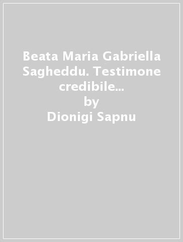 Beata Maria Gabriella Sagheddu. Testimone credibile del Vangelo di unità - Dionigi Sapnu