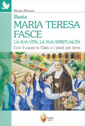 Beata Maria Teresa Fasce. La sua vita, la sua spiritualità. Con il cuore in Cielo e i piedi per terra