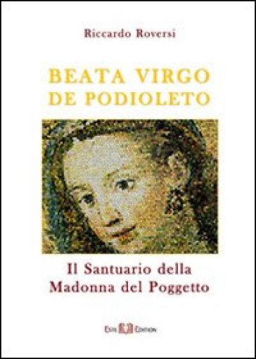 Beata virgo de Podioleto. Il santuario della madonna del Poggetto - Riccardo Roversi