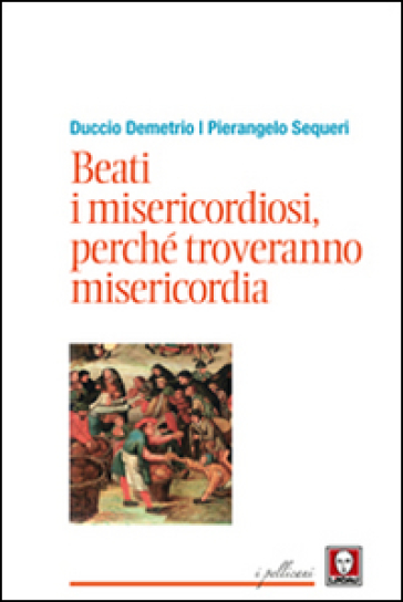 Beati i misericordiosi, perché troveranno misericordia - Pierangelo Sequeri - Duccio Demetrio