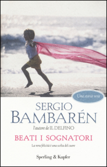 Beati i sognatori. La vera felicità è una scelta del cuore - Sergio Bambaren