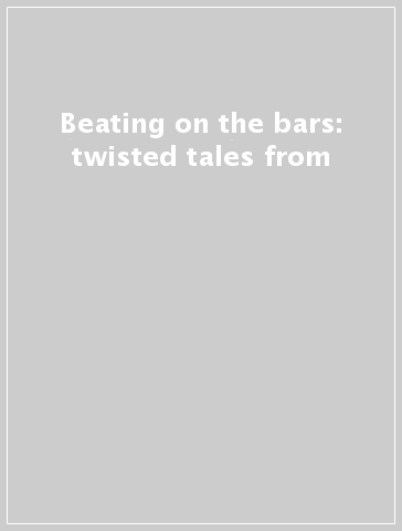 Beating on the bars: twisted tales from