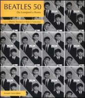 Beatles 50. Da Liverpool a Roma. Ediz. illustrata