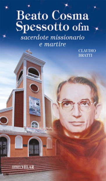 Beato Cosma Spessotto ofm. Sacerdote missionario e martire. Ediz. illustrata - Claudio Bratti