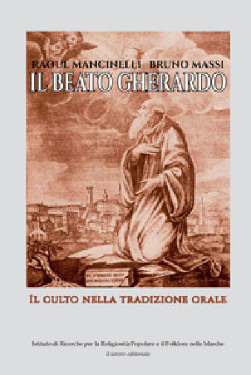 Il Beato Gherardo. Il culto nella tradizione orale - Raous Mancinelli - Bruno Massi