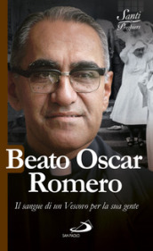 Beato Oscar Romero. Il sangue di un vescovo per la sua gente