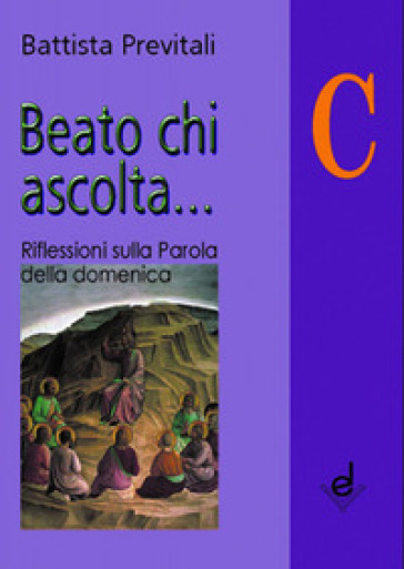 Beato chi ascolta... Anno C. Riflessioni sulla parola della domenica - Battista Previtali