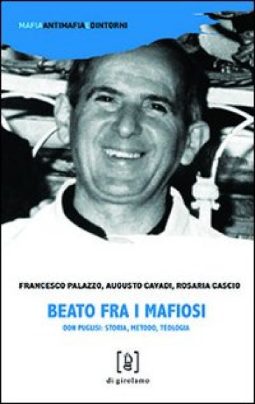 Beato fra i mafiosi. Don Puglisi: storia, metodo, teologia - Augusto Cavadi - Francesco Palazzo - Rosaria Cascio