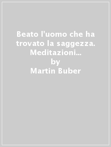 Beato l'uomo che ha trovato la saggezza. Meditazioni per ogni giorno rno - Martin Buber