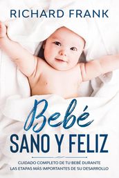 Bebé Sano y Feliz: Cuidado Completo de tu Bebé Durante las Etapas más Importantes de su Desarrollo