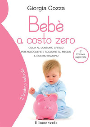 Bebè a costo zero. Guida al consumo critico per accogliere e accudire al meglio il nostro bambino - Giorgia Cozza