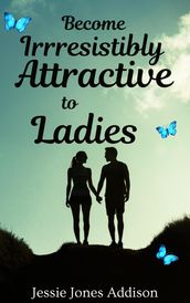 Become Irresistibly Attractive to Ladies