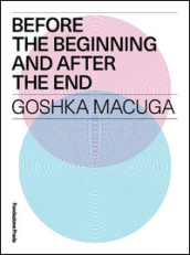 Before the beginning and after the end. Goshka Macuga. Ediz. multilingue