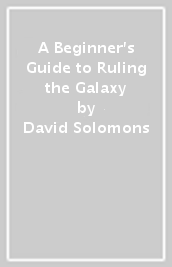 A Beginner s Guide to Ruling the Galaxy
