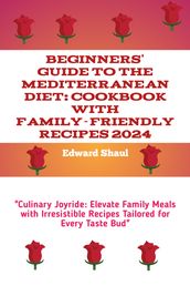 Beginners  Guide to the Mediterranean Diet: Cookbook with Family-Friendly Recipes 2024