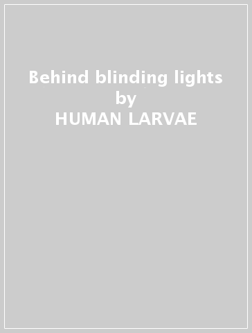 Behind blinding lights - HUMAN LARVAE