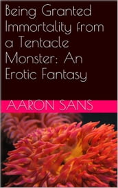 Being Granted Immortality from a Tentacle Monster: An Erotic Fantasy