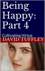 Being Happy: Part 4 Cultivating Virtue