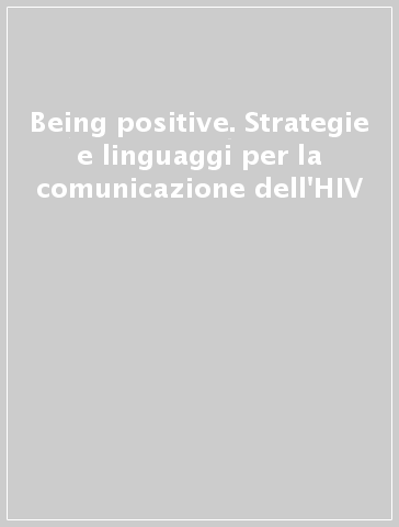 Being positive. Strategie e linguaggi per la comunicazione dell'HIV