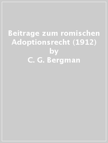 Beitrage zum romischen Adoptionsrecht (1912) - C. G. Bergman