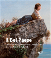 Il Bel Paese. L Italia dal Risorgimento alla grande guerra, dai Macchiaioli ai Futuristi