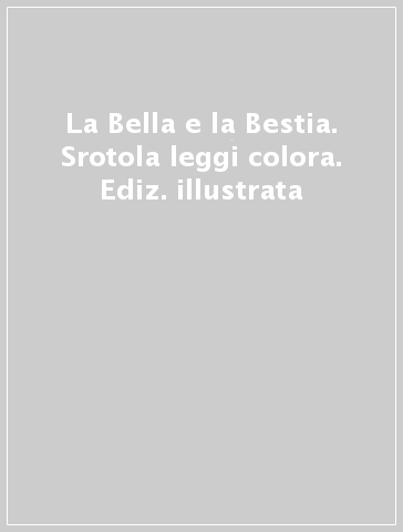 La Bella e la Bestia. Srotola & leggi & colora. Ediz. illustrata