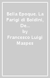 Bella Epoque. La Parigi di Boldini, De Nittis e Zandomeneghi. Ediz. illustrata