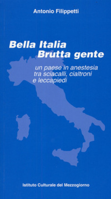 Bella Italia brutta gente. Un paese in anestesia tra sciacalli, cialtroni e leccapiedi - Antonio Filippetti