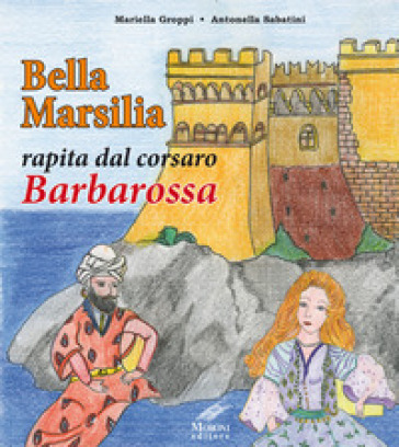 Bella Marsilia rapita dal corsaro Barbarossa - Mariella Groppi - Antonella Sabatini