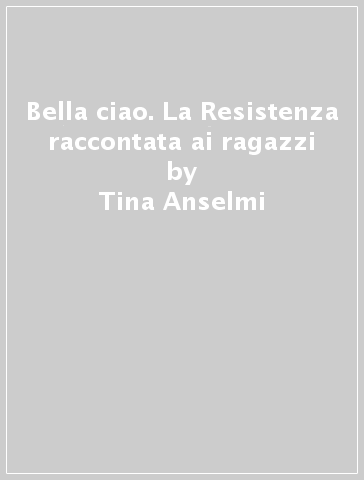 Bella ciao. La Resistenza raccontata ai ragazzi - Tina Anselmi