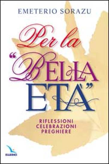 Per la «Bella età». Riflessioni, celebrazioni, preghiere - Emeterio Sorazu