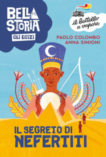 Bella storia. Gli Egizi. Il segreto di Nefertiti - Paolo Colombo - Anna Simioni