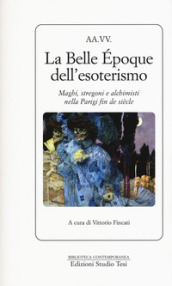 La Belle Epoque dell esoterismo. Maghi, stregoni e alchimisti nella Parigi fin de siècle