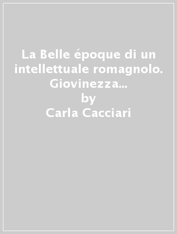 La Belle époque di un intellettuale romagnolo. Giovinezza di Giuseppe «Cita» Mazzini - Giuliana Zanelli - Carla Cacciari