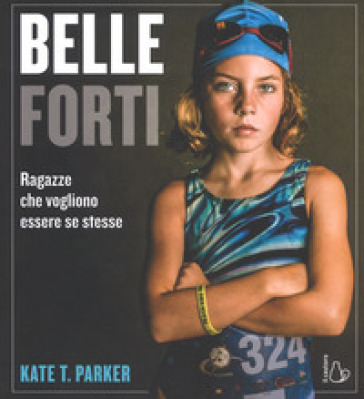 Belle e forti. Ragazze che voglio essere se stesse - Kate T. Parker