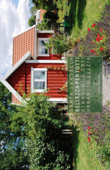 Bellezza per tutti. Giardini e orti urbani in Svezia - Sonia Santella