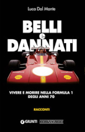 Belli e dannati. Vivere e morire nella Formula 1 degli anni Settanta