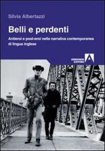 Belli e perdenti. Antieroi e post-eroi nella narrativa contemporanea di lingua inglese - Silvia Albertazzi