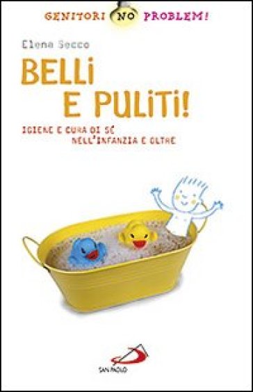 Belli e puliti! Igiene e cura di sé nell'infanzia e oltre - Elena Secco