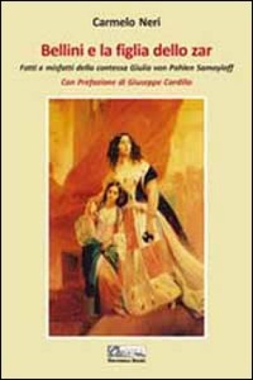 Bellini e la figlia dello zar. Fatti e misfatti della contessa Giulia von Pahlen Samoyloff - Carmelo Neri | 