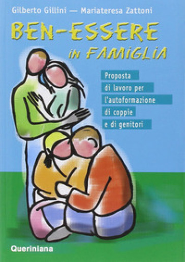 Ben-essere in famiglia. Proposta di lavoro per l'autoformazione di coppie e di genitori - Gilberto Gillini - Mariateresa Zattoni Gillini