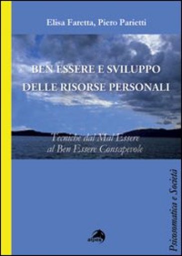 Ben essere e sviluppo delle ricorse personali. Tecniche dal mal essere al ben essere consapevole - Elisa Faretta - Piero Parietti